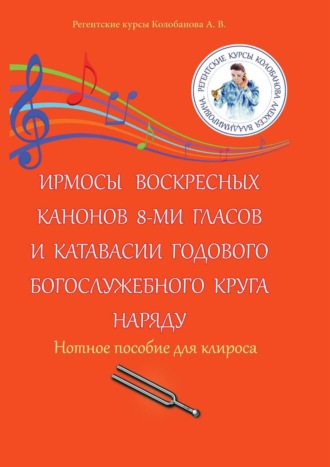 Ирмосы Воскресных канонов 8-ми гласов и катавасии годового богослужебного круга наряду. Нотное пособие для клироса