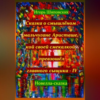 Сказка о смышлёном мальчугане Аристаше, кой своей смекалкой превзошёл главного сыщика – IV