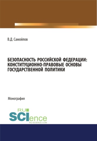 Безопасность Российской Федерации: конституционно-правовые основы государственной политики. (Адъюнктура, Аспирантура, Специалитет). Монография.