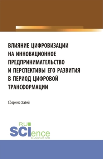 Влияние цифровизации на инновационное предпринимательство и перспективы его развития в период цифровой трансформации. (Бакалавриат, Магистратура). Сборник статей.