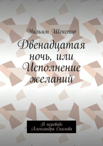 Двенадцатая ночь, или Исполнение желаний. В переводе Александра Скальва