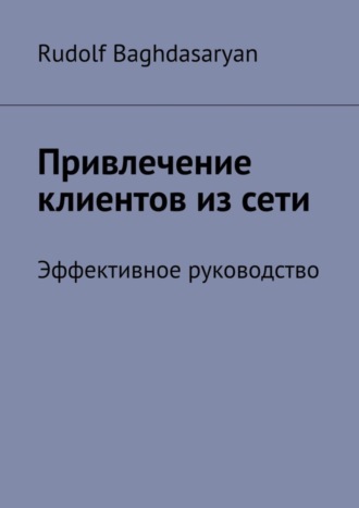 Привлечение клиентов из сети. Эффективное руководство