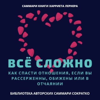 Саммари книги Харриет Лернер «Все сложно. Как спасти отношения, если вы рассержены, обижены или в отчаянии»