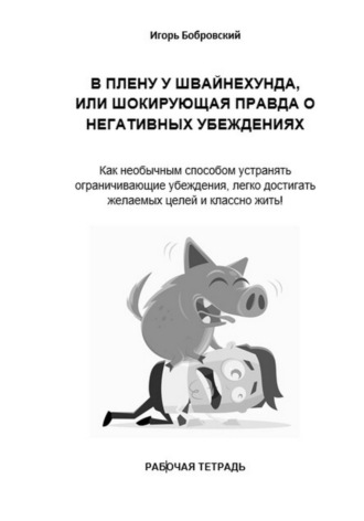 Рабочая тетрадь «В плену у Швайнехунда, или Шокирующая правда о негативных убеждениях»