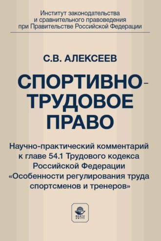 Спортивно-трудовое право. Научно-практический комментарий к главе 54.1 Трудового кодекса Российской Федерации «Особенности регулирования труда спортсменов и тренеров»