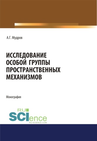 Исследование особой группы пространственных механизмов. (Аспирантура, Магистратура, Специалитет). Монография.