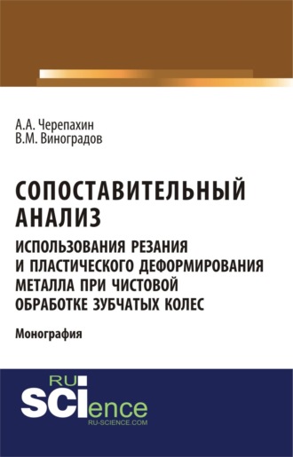 Сопоставительный анализ использования резания и пластического деформирования металла при чистовой обработке зубчатых колес. (Аспирантура). (Бакалавриат). Монография