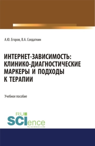 Интернет-зависимость: клинико-диагностические маркеры и подходы к терапии. (Аспирантура, Бакалавриат, Магистратура). Учебное пособие.