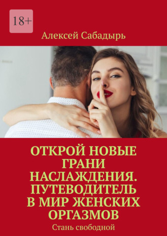 Открой новые грани наслаждения. Путеводитель в мир женских оргазмов. Стань свободной