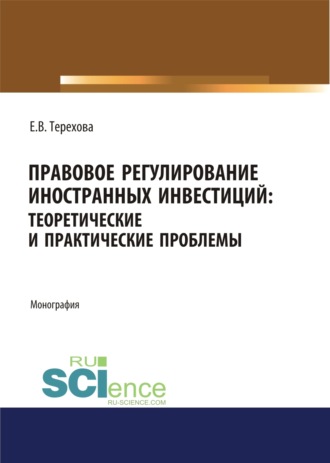 Правовое регулирование иностранных инвестиций. Теоретические и практические проблемы. (Аспирантура, Бакалавриат, Магистратура). Монография.