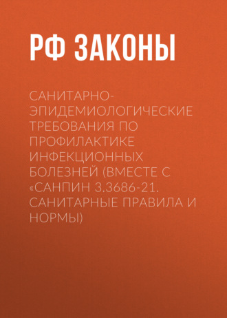 Санитарно-эпидемиологические требования по профилактике инфекционных болезней (вместе с «СанПиН 3.3686-21. Санитарные правила и нормы)