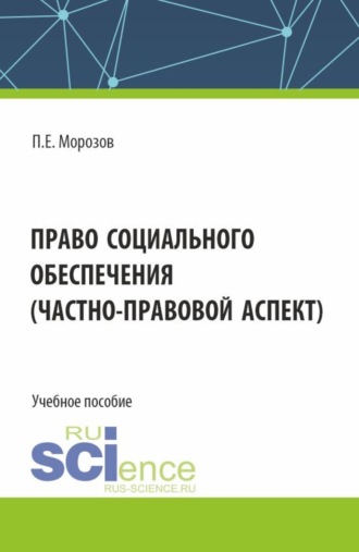 Право социального обеспечения(частно-правовой аспект). (Аспирантура, Бакалавриат, Магистратура). Учебное пособие.