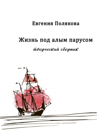 Жизнь под алым парусом. Творческий сборник