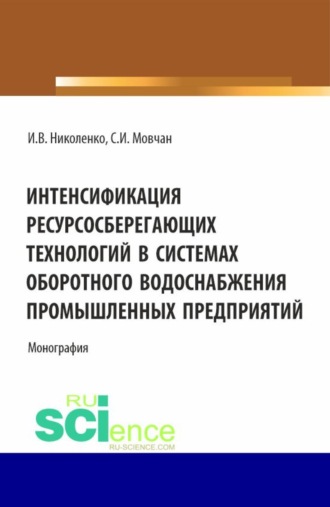 Интенсификация ресурсосберегающих технологий в системах оборотного водоснабжения промышленных предприятий. (Аспирантура, Бакалавриат, Магистратура). Монография.