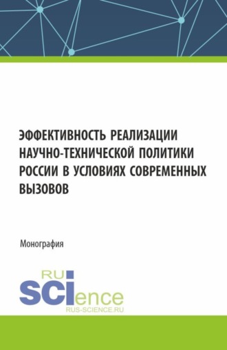 Эффективность реализации научно-технической политики России в условиях современных вызовов. (Аспирантура, Бакалавриат, Магистратура). Монография.