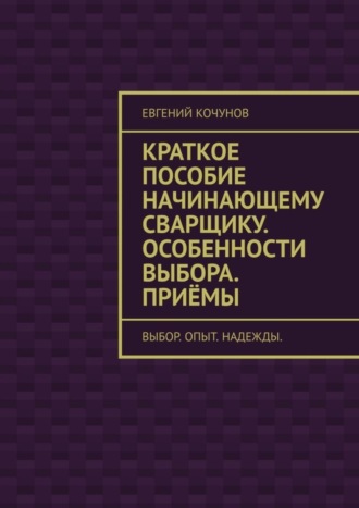 Краткое пособие начинающему сварщику. Особенности выбора. Приёмы. выбор. опыт. надежды.