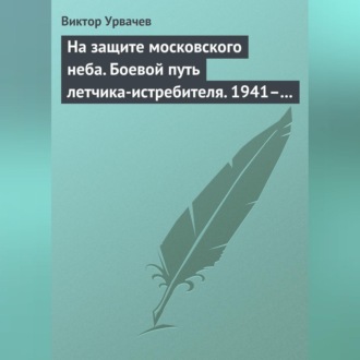 На защите московского неба. Боевой путь летчика-истребителя. 1941–1945