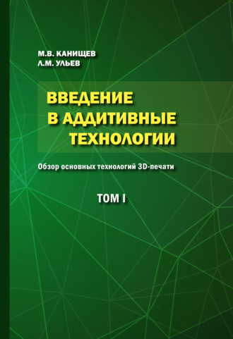 Введение в аддитивные технологии. Том 1. Обзор основных технологий 3D-печати