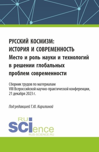 Русский космизм: история и современность. Место и роль науки и технологий в решении глобальных проблем современности : сборник трудов по материалам VIII Всероссийской научно-практической конференции (21 декабря 2023 г.). (Аспирантура, Бакалавриат, Магистратура). Сборник статей.