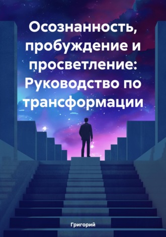 Осознанность, пробуждение и просветление: Руководство по трансформации