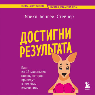 Достигни результата. План из 10 маленьких шагов, которые приведут к великим изменениям