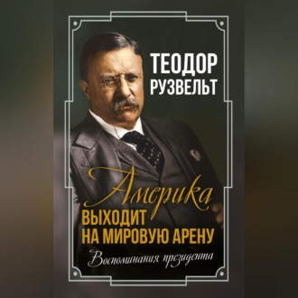 Америка выходит на мировую арену. Воспоминания президента