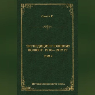 Экспедиция к Южному полюсу. 1910–1912 гг. Том 2