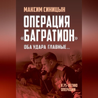 Операция «Багратион». «Оба удара главные…». К 75-летию операции