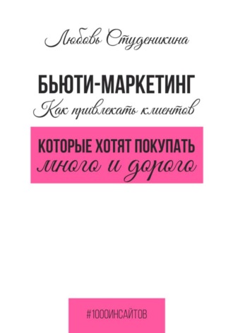 Бьюти-маркетинг. Как привлекать клиентов, которые хотят покупать много и дорого