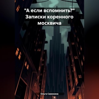 «А если вспомнить?» Записки коренного москвича