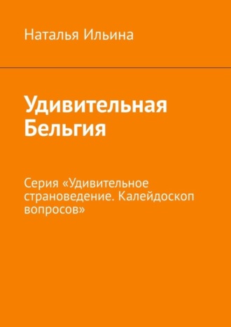 Удивительная Бельгия. Серия «Удивительное страноведение. Калейдоскоп вопросов»