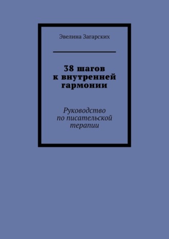 38 шагов к внутренней гармонии. Руководство по писательской терапии