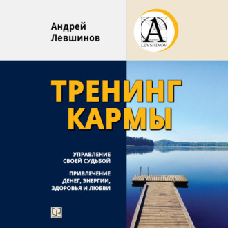 Тренинг кармы. Управление своей судьбой, привлечение денег, энергии, здоровья и любви