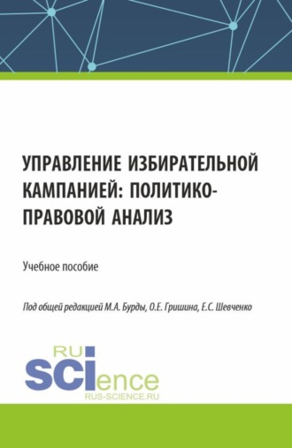 Управление избирательной кампанией: политико-правовой анализ. (Аспирантура, Бакалавриат, Магистратура). Учебное пособие.