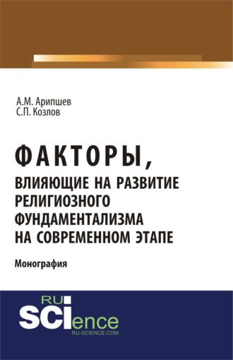 Факторы, влияющие на развитие религиозного фундаментализма на современном этапе. (Аспирантура, Бакалавриат, Магистратура, Специалитет). Монография.