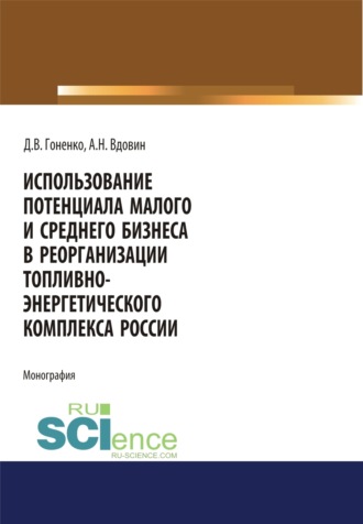 Использование потенциала малого и среднего бизнеса в реорганизации топливно-энергетического комплекса России. (Аспирантура, Бакалавриат, Магистратура). Монография.