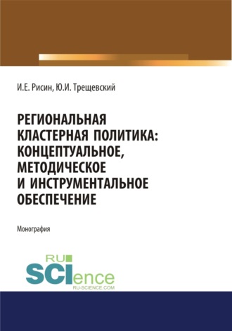 Региональная кластерная политика: концептуальное, методическое и инструментальное обеспечение. (Аспирантура, Бакалавриат, Магистратура). Монография.