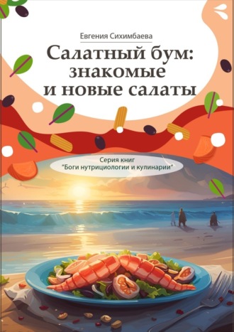 Салатный бум: знакомые и новые салаты. Серия книг «Боги нутрициологии и кулинарии»