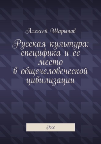 Русская культура: специфика и ее место в общечеловеческой цивилизации. Эссе