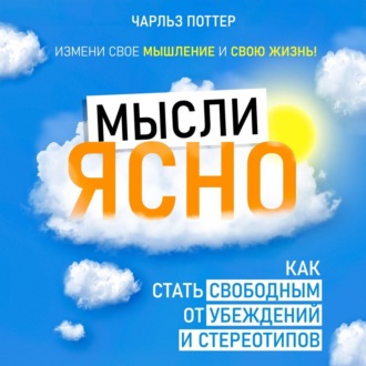 Мысли ясно. Как стать свободным от убеждений и стереотипов