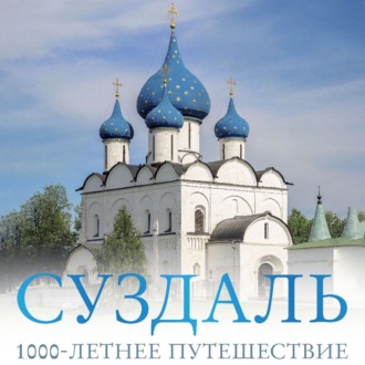 Суздаль. 1000-летнее путешествие. Большой путеводитель по городам и времени