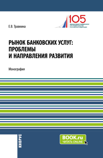 Рынок банковских услуг: проблемы и направления развития. (Аспирантура, Бакалавриат, Магистратура). Монография.