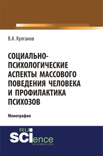 Социально-психологические аспекты массового поведения человека и профилактика психозов. (Аспирантура, Бакалавриат). Монография.