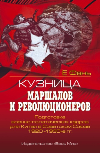 Кузница маршалов и революционеров. Подготовка военно-политических кадров для Китая в Советском Союзе. 1920–1930-е гг.