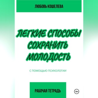 Легкие способы сохранить молодость с помощью психологии. Рабочая тетрадь