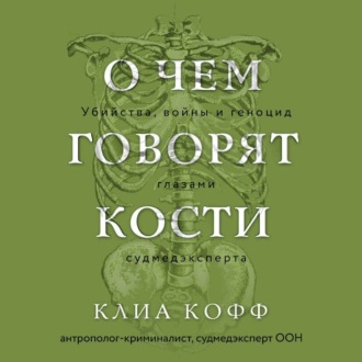 О чем говорят кости. Убийства, войны и геноцид глазами судмедэксперта