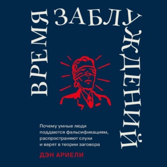 Время заблуждений: Почему умные люди поддаются фальсификациям, распространяют слухи и верят в теории заговора