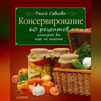 Консервирование. 60 рецептов, которые вы еще не знаете