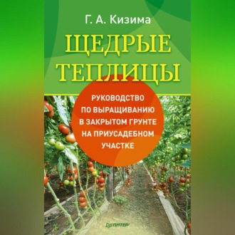 Щедрые теплицы. Руководство по выращиванию в закрытом грунте на приусадебном участке