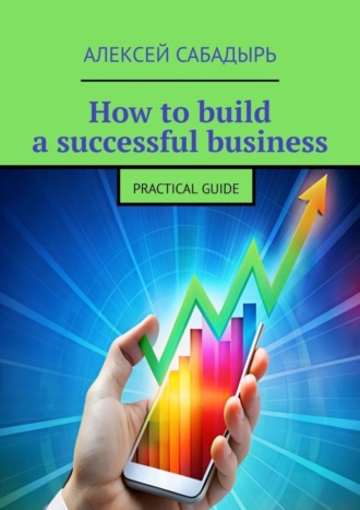 How to build a successful business. Practical guide